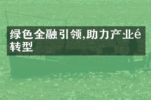 绿色金融引领,助力产业链转型