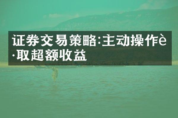 证券交易策略:主动操作获取超额收益