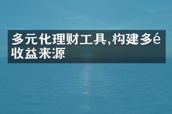 多元化理财工具,构建多重收益来源