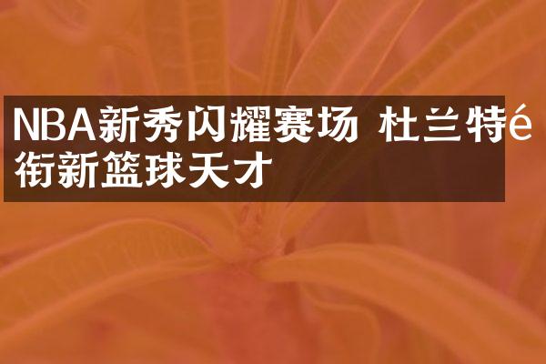 NBA新秀闪耀赛场 杜兰特领衔新篮球天才