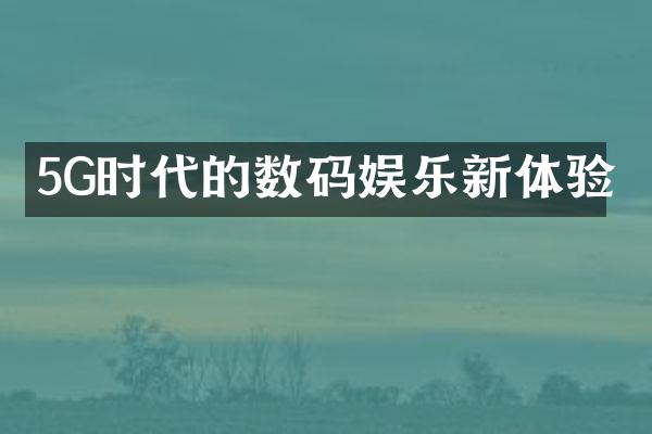 5G时代的数码娱乐新体验