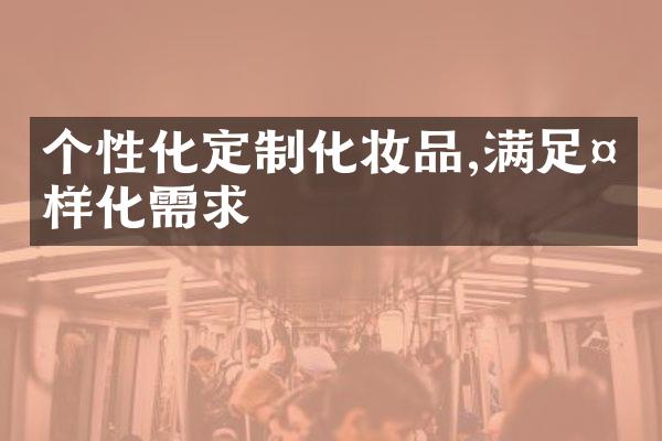 个性化定制化妆品,满足多样化需求