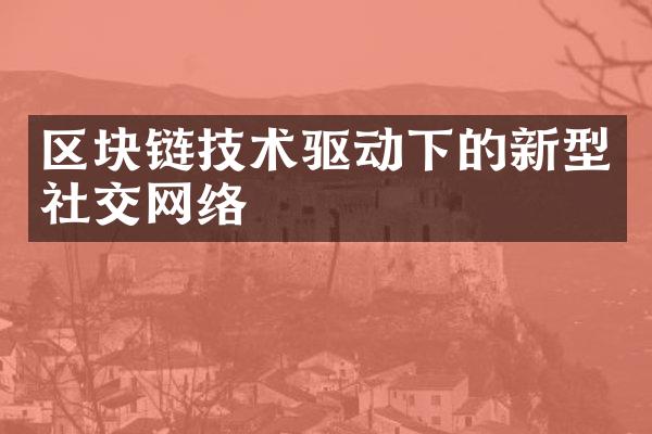 区块链技术驱动下的新型社交网络