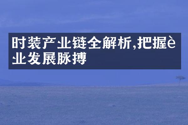 时装产业链全解析,把握行业发展脉搏