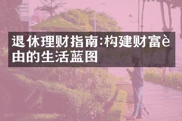 退休理财指南:构建财富自由的生活蓝图