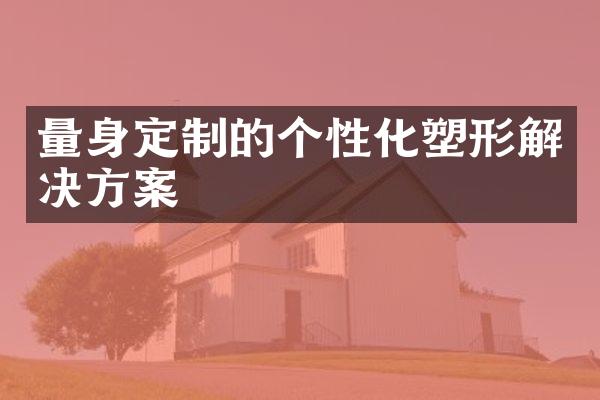 量身定制的个性化塑形解决方案