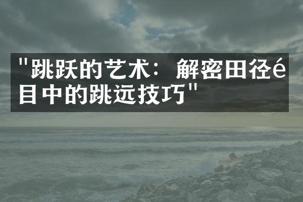 "跳跃的艺术：解密田径项目中的跳远技巧"