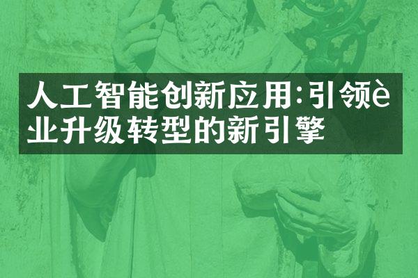 人工智能创新应用:引领行业升级转型的新引擎