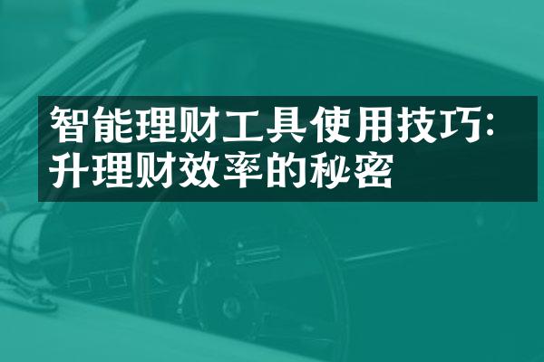 智能理财工具使用技巧:提升理财效率的秘密