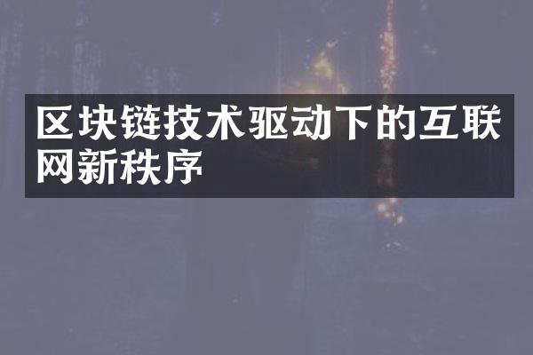 区块链技术驱动下的互联网新秩序