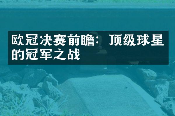 欧冠决赛前瞻：顶级球星的冠军之战