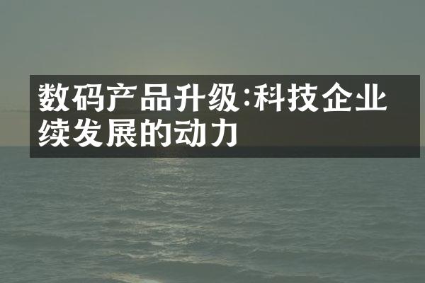 数码产品升级:科技企业持续发展的动力