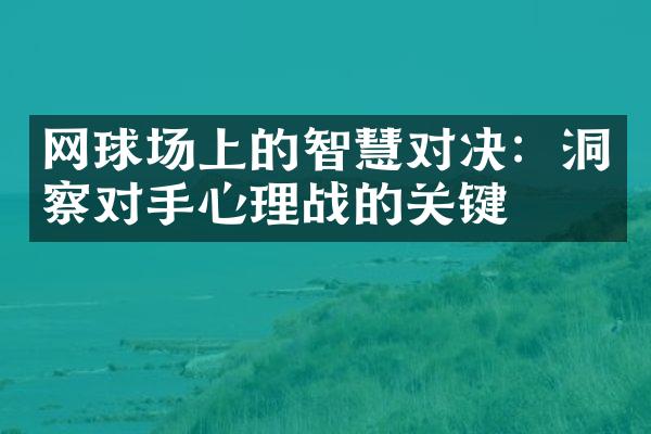 网球场上的智慧对决：洞察对手心理战的关键