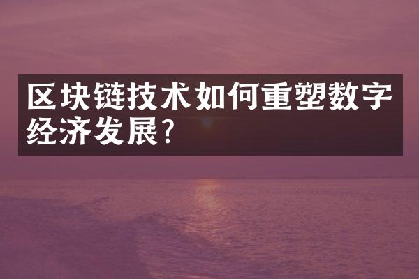 区块链技术如何重塑数字经济发展?