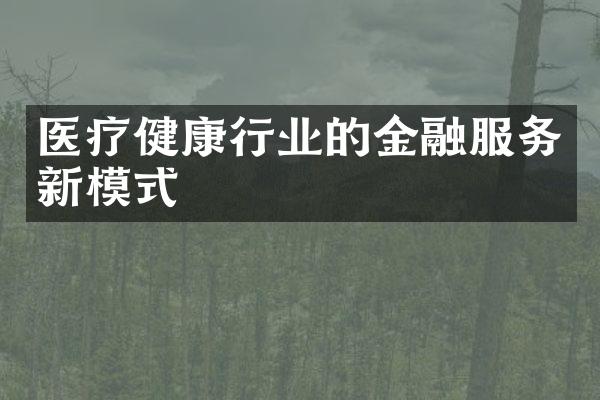 医疗健康行业的金融服务新模式