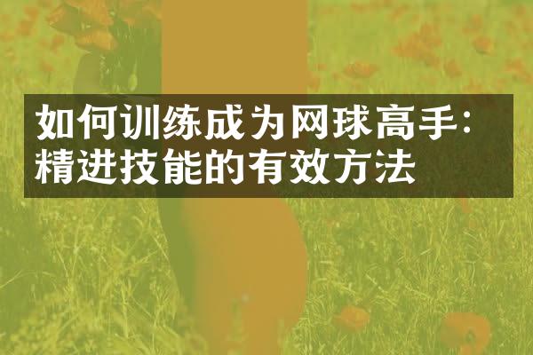 如何训练成为网球高手：精进技能的有效方法