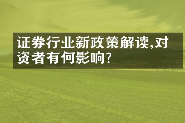 证券行业新政策解读,对投资者有何影响?