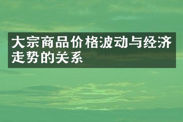 大宗商品价格波动与经济走势的关系