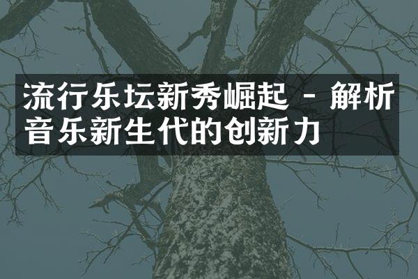 流行乐坛新秀崛起 - 解析音乐新生代的创新力