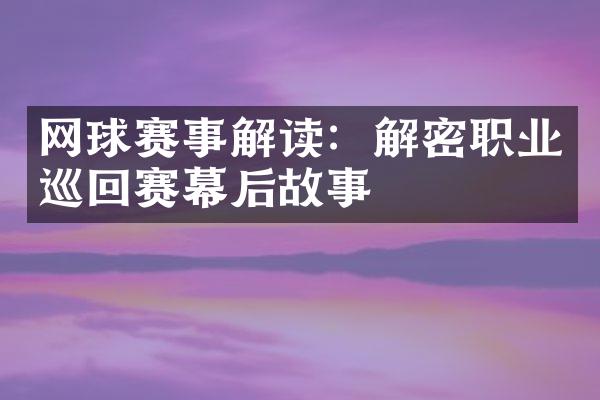 网球赛事解读：解密职业巡回赛幕后故事