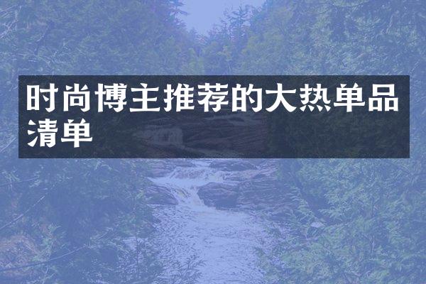 时尚博主推荐的热单品清单