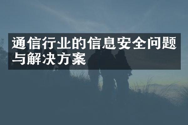 通信行业的信息安全问题与解决方案