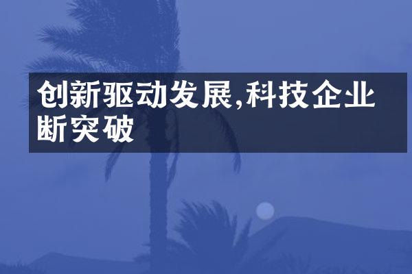 创新驱动发展,科技企业不断突破