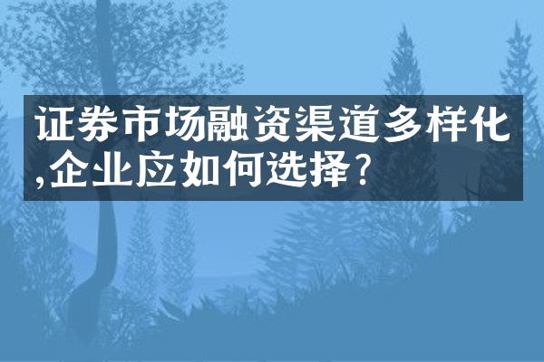 证券市场融资渠道多样化,企业应如何选择?