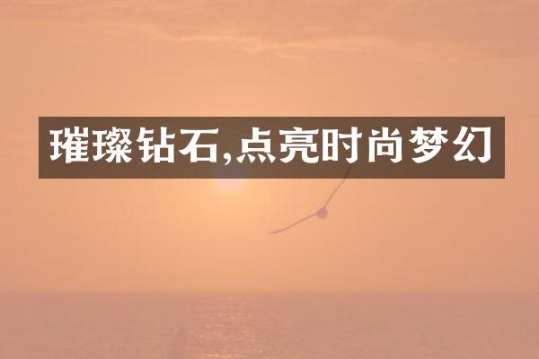 璀璨钻石,点亮时尚梦幻