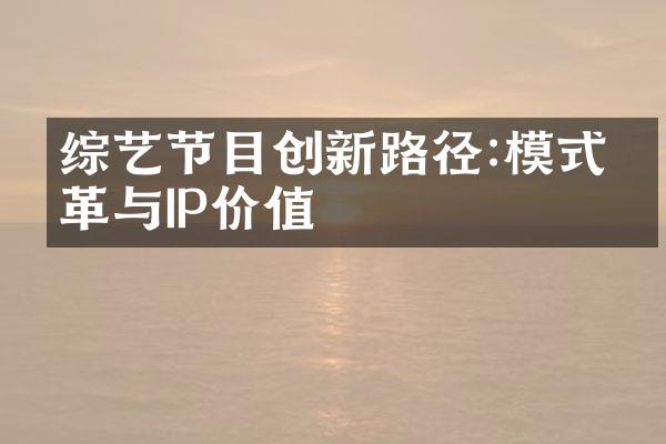 综艺节目创新路径:模式变革与IP价值