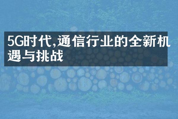 5G时代,通信行业的全新机遇与挑战