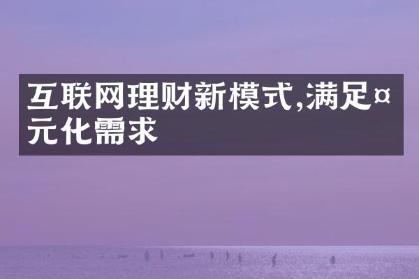 互联网理财新模式,满足多元化需求