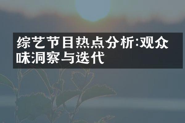 综艺节目热点分析:观众口味洞察与迭代