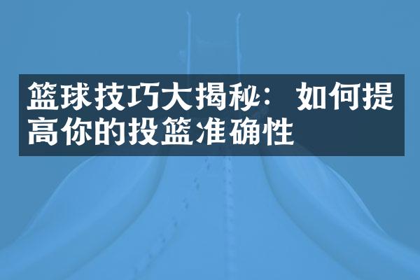 篮球技巧大揭秘：如何提高你的投篮准确性