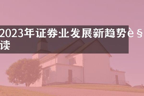 2023年证券业发展新趋势解读