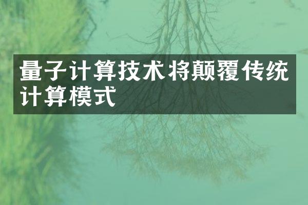 量子计算技术将颠覆传统计算模式