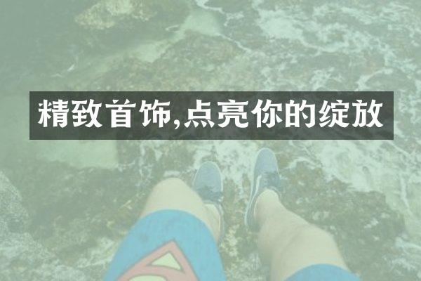 精致首饰,点亮你的绽放