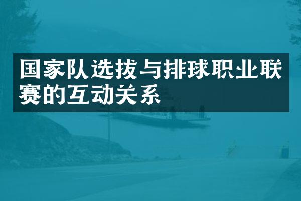 队选拔与排球职业联赛的互动关系