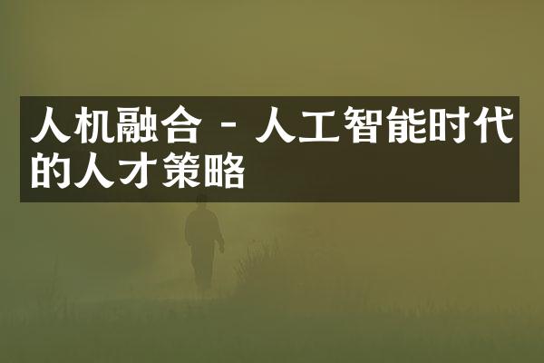 人机融合 - 人工智能时代的人才策略