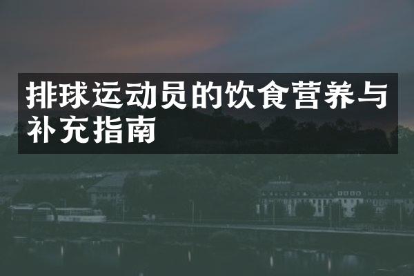 排球运动员的饮食营养与补充指南