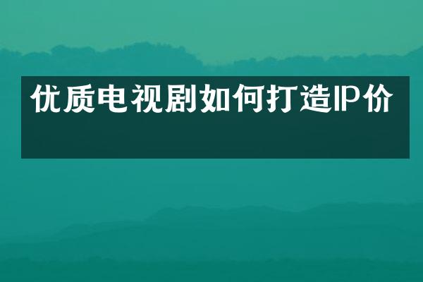 优质电视剧如何打造IP价值