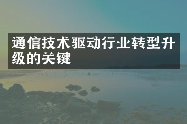 通信技术驱动行业转型升级的关键