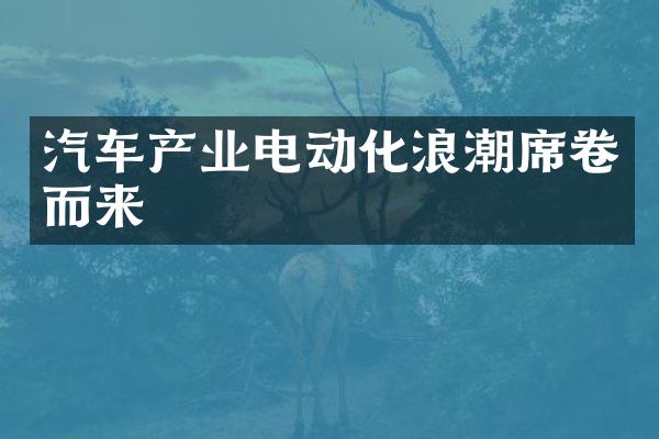 汽车产业电动化浪潮席卷而来