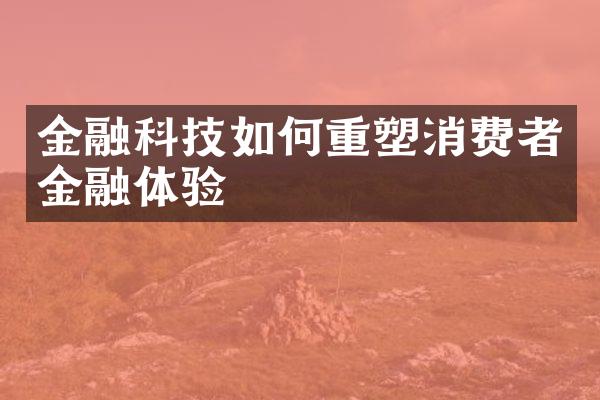 金融科技如何重塑消费者金融体验