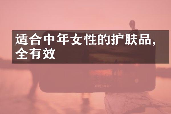 适合中年女性的护肤品,安全有效