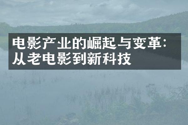 电影产业的崛起与变革：从老电影到新科技