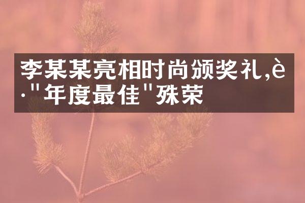 李某某亮相时尚颁奖礼,获"年度最佳"殊荣