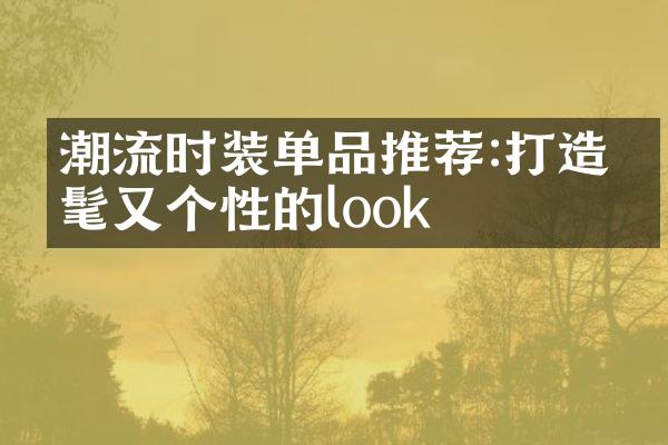 潮流时装单品推荐:打造时髦又个性的look