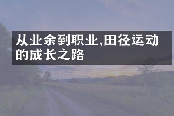 从业余到职业,田径运动员的成长之路