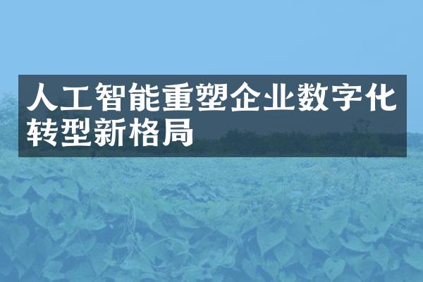 人工智能重塑企业数字化转型新格局